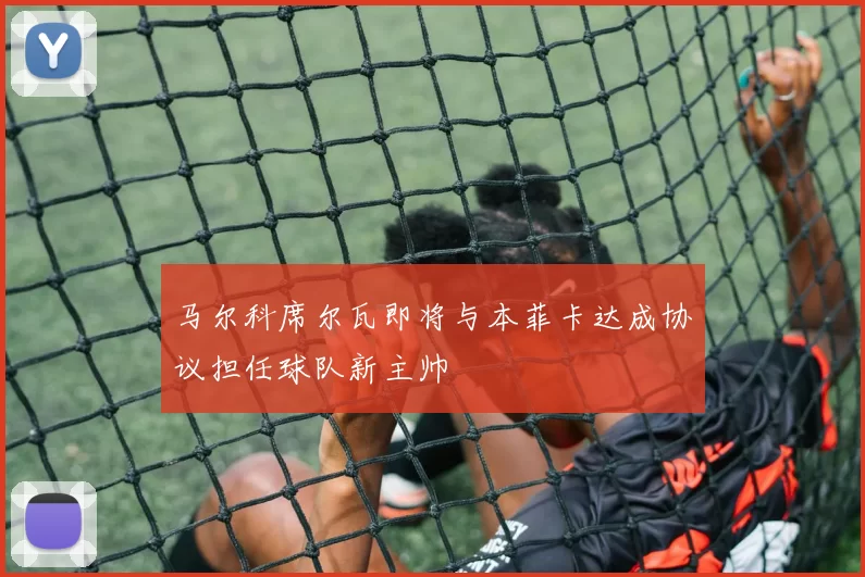 马尔科席尔瓦即将与本菲卡达成协议担任球队新主帅