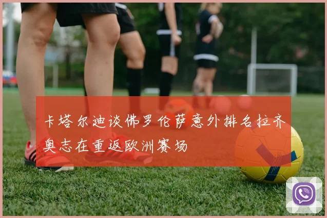 卡塔尔迪谈佛罗伦萨意外排名拉齐奥志在重返欧洲赛场