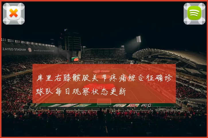 库里右膝髌股关节疼痛综合征确诊球队每日观察状态更新