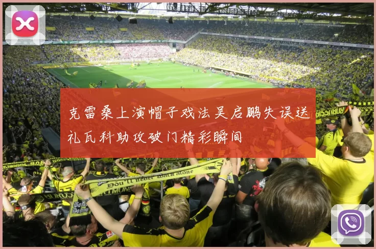 克雷桑上演帽子戏法吴启鹏失误送礼瓦科助攻破门精彩瞬间