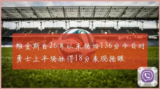 维金斯自26年以来场均136分今日对勇士上半场独得18分表现抢眼