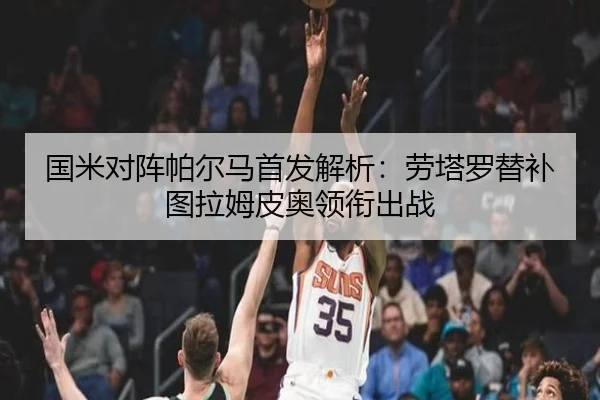 国米对阵帕尔马首发解析：劳塔罗替补图拉姆皮奥领衔出战（AYX）